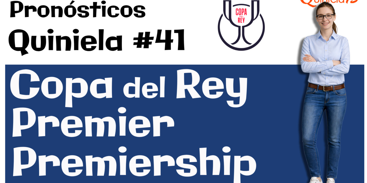 Quiniela 41. Copa del Rey, Premier League y Premiership escocesa.